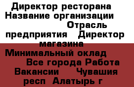 Директор ресторана › Название организации ­ Burger King › Отрасль предприятия ­ Директор магазина › Минимальный оклад ­ 40 000 - Все города Работа » Вакансии   . Чувашия респ.,Алатырь г.